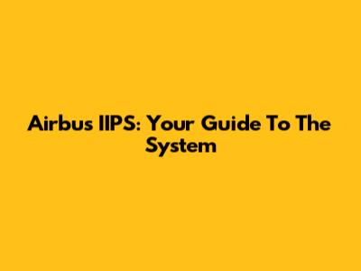 Airbus IIPS: Your Guide To The System