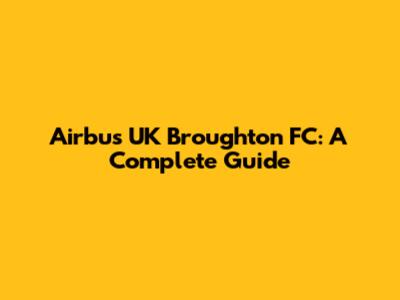 Airbus UK Broughton FC: A Complete Guide