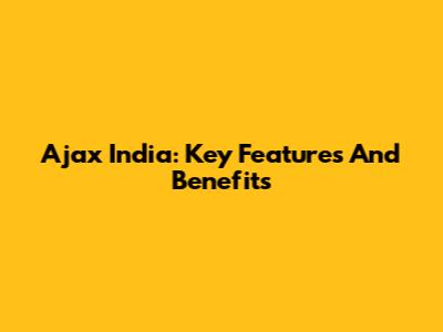 Ajax India: Key Features And Benefits