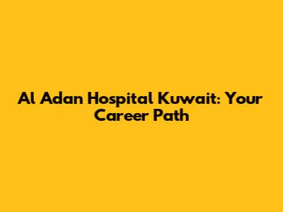 Al Adan Hospital Kuwait: Your Career Path