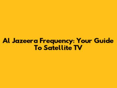 Al Jazeera Frequency: Your Guide To Satellite TV