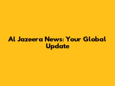 Al Jazeera News: Your Global Update