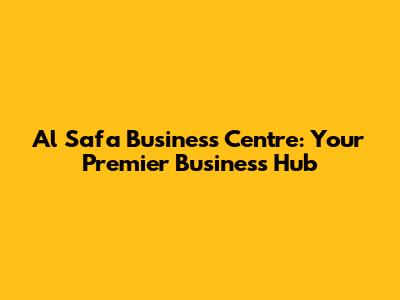 Al Safa Business Centre: Your Premier Business Hub