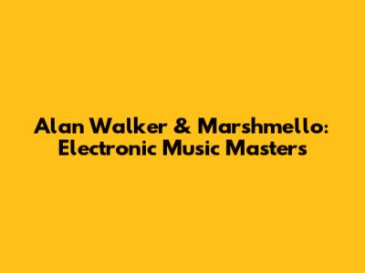 Alan Walker & Marshmello: Electronic Music Masters
