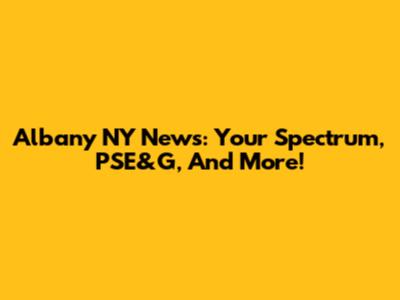 Albany NY News: Your Spectrum, PSE&G, And More!