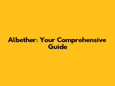 Albether: Your Comprehensive Guide