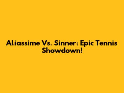 Aliassime Vs. Sinner: Epic Tennis Showdown!