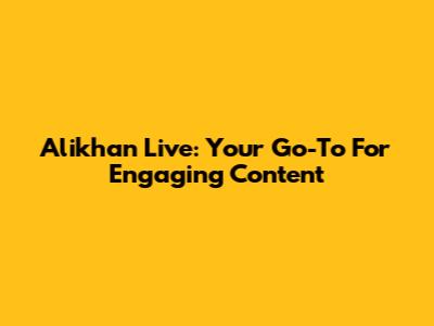 Alikhan Live: Your Go-To For Engaging Content