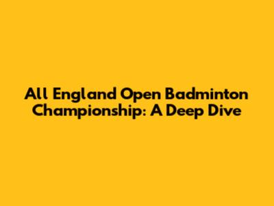 All England Open Badminton Championship: A Deep Dive