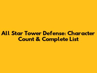 All Star Tower Defense: Character Count & Complete List