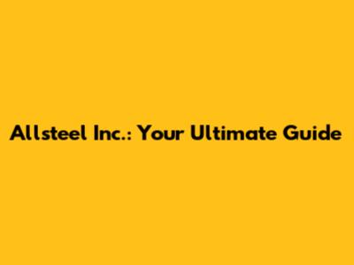 Allsteel Inc.: Your Ultimate Guide