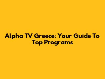 Alpha TV Greece: Your Guide To Top Programs