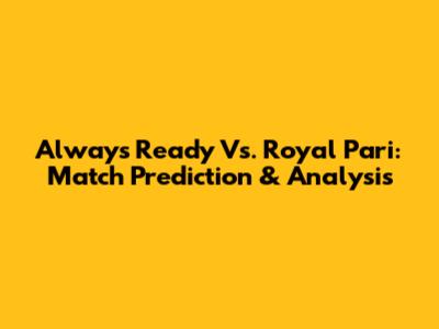 Always Ready Vs. Royal Pari: Match Prediction & Analysis