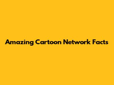 Amazing Cartoon Network Facts