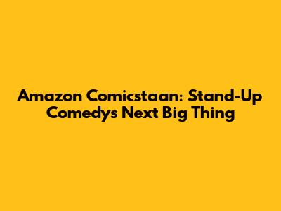 Amazon Comicstaan: Stand-Up Comedy's Next Big Thing