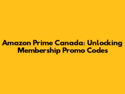 Amazon Prime Canada: Unlocking Membership Promo Codes