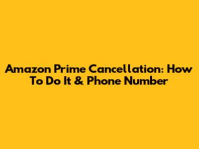 Amazon Prime Cancellation: How To Do It & Phone Number