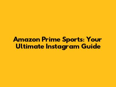 Amazon Prime Sports: Your Ultimate Instagram Guide