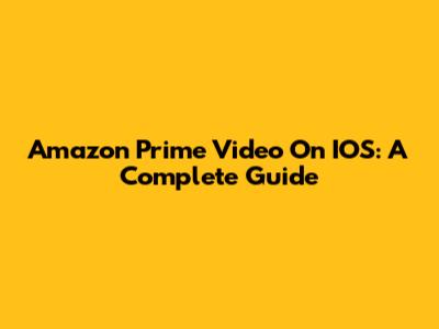 Amazon Prime Video On IOS: A Complete Guide