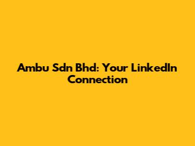 Ambu Sdn Bhd: Your LinkedIn Connection