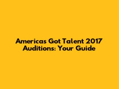 America's Got Talent 2017 Auditions: Your Guide