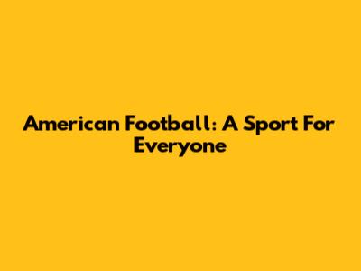 American Football: A Sport For Everyone