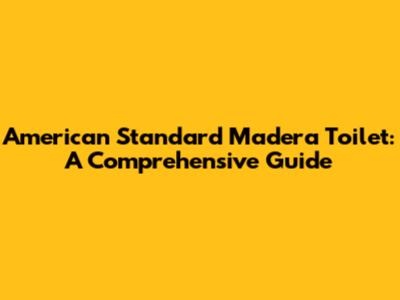 American Standard Madera Toilet: A Comprehensive Guide