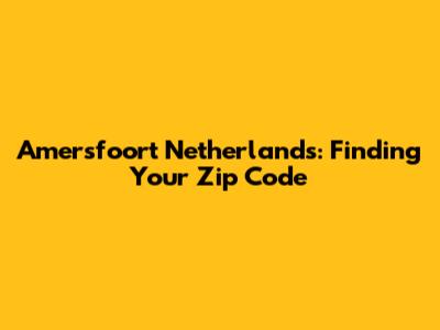 Amersfoort Netherlands: Finding Your Zip Code