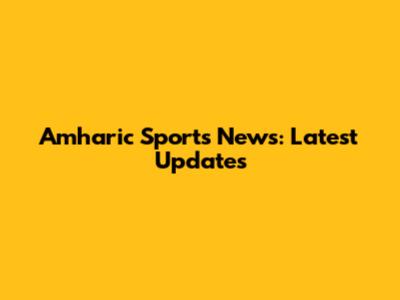 Amharic Sports News: Latest Updates