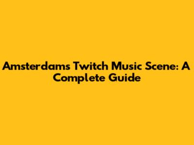 Amsterdam's Twitch Music Scene: A Complete Guide