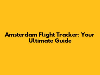 Amsterdam Flight Tracker: Your Ultimate Guide