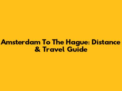 Amsterdam To The Hague: Distance & Travel Guide