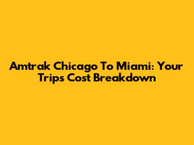 Amtrak Chicago To Miami: Your Trip's Cost Breakdown