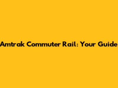 Amtrak Commuter Rail: Your Guide