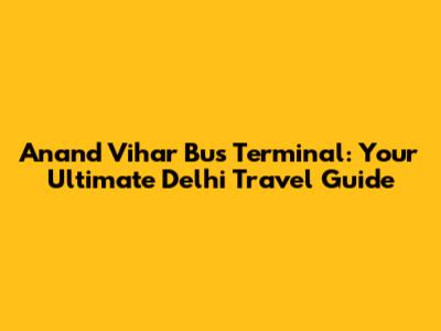 Anand Vihar Bus Terminal: Your Ultimate Delhi Travel Guide