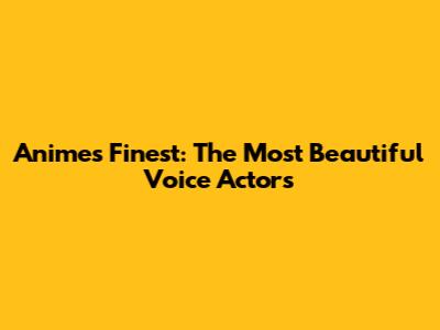 Anime's Finest: The Most Beautiful Voice Actors