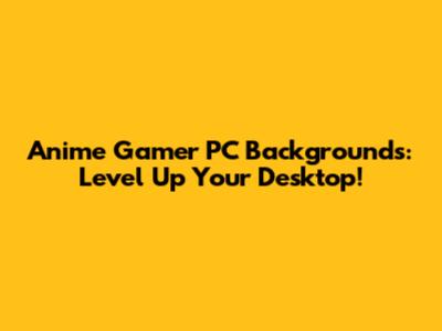 Anime Gamer PC Backgrounds: Level Up Your Desktop!