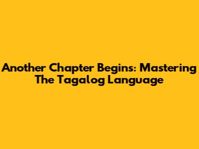 Another Chapter Begins: Mastering The Tagalog Language