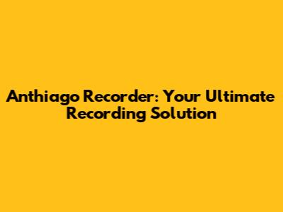 Anthiago Recorder: Your Ultimate Recording Solution