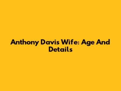 Anthony Davis' Wife: Age And Details