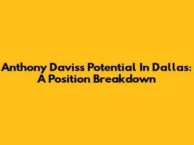 Anthony Davis's Potential In Dallas: A Position Breakdown