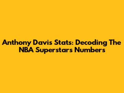 Anthony Davis Stats: Decoding The NBA Superstar's Numbers