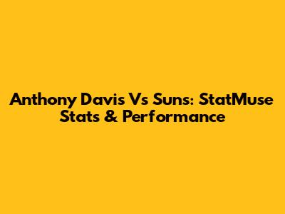 Anthony Davis Vs Suns: StatMuse Stats & Performance