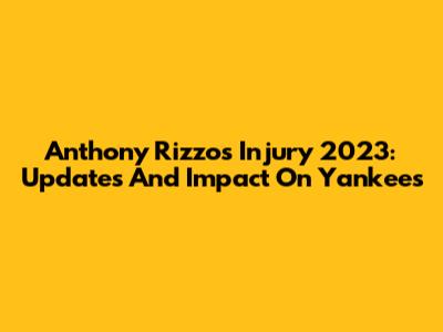 Anthony Rizzo's Injury 2023: Updates And Impact On Yankees