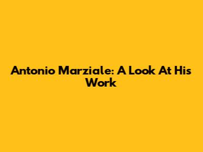 Antonio Marziale: A Look At His Work
