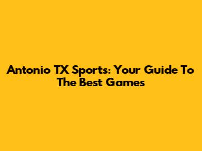 Antonio TX Sports: Your Guide To The Best Games
