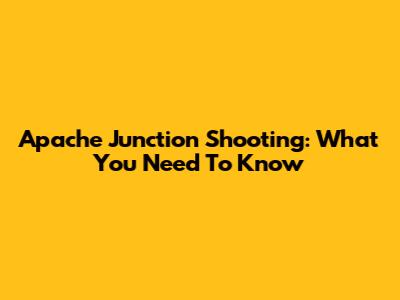 Apache Junction Shooting: What You Need To Know