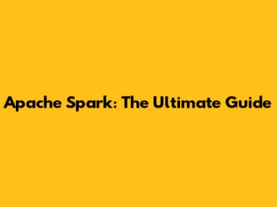 Apache Spark: The Ultimate Guide