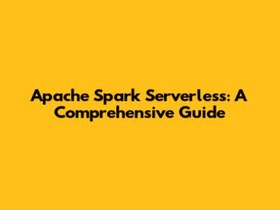 Apache Spark Serverless: A Comprehensive Guide