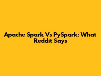 Apache Spark Vs PySpark: What Reddit Says